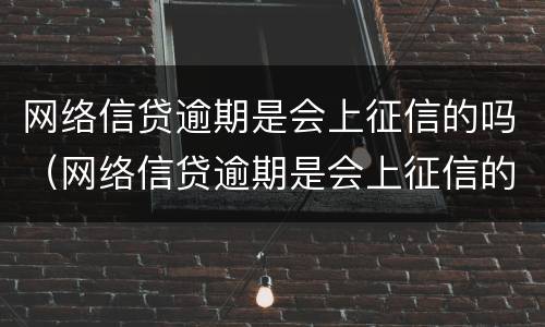 网络信贷逾期是会上征信的吗（网络信贷逾期是会上征信的吗）