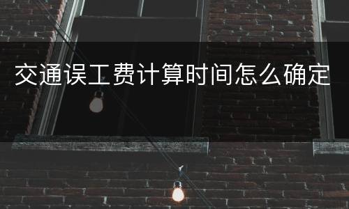 交通误工费计算时间怎么确定