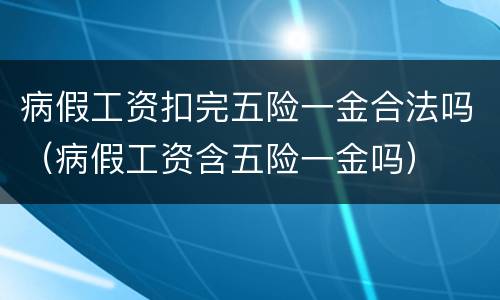 病假工资扣完五险一金合法吗（病假工资含五险一金吗）