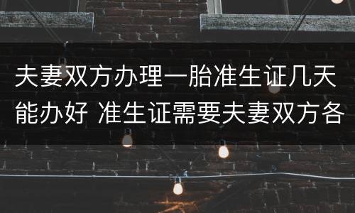 夫妻双方办理一胎准生证几天能办好 准生证需要夫妻双方各办一个吗