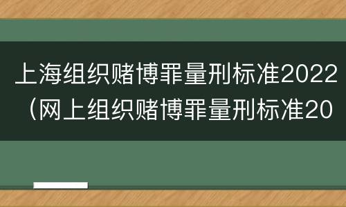上海组织赌博罪量刑标准2022（网上组织赌博罪量刑标准2021）