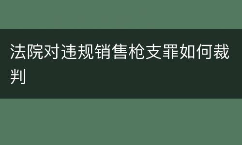 法院对违规销售枪支罪如何裁判
