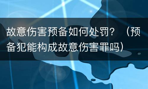 故意伤害预备如何处罚？（预备犯能构成故意伤害罪吗）