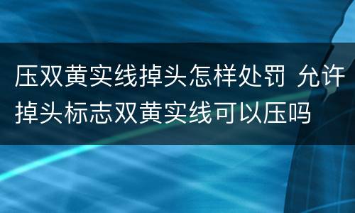 压双黄实线掉头怎样处罚 允许掉头标志双黄实线可以压吗