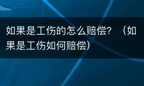如果是工伤的怎么赔偿？（如果是工伤如何赔偿）
