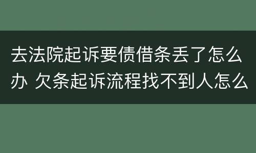 去法院起诉要债借条丢了怎么办 欠条起诉流程找不到人怎么办