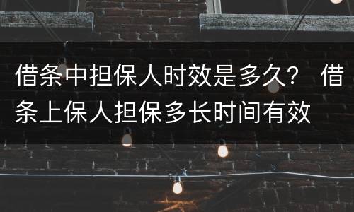 借条中担保人时效是多久？ 借条上保人担保多长时间有效