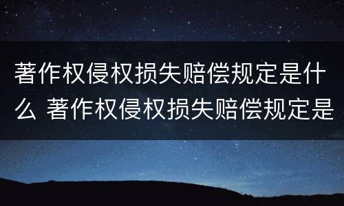 著作权侵权损失赔偿规定是什么 著作权侵权损失赔偿规定是什么法律