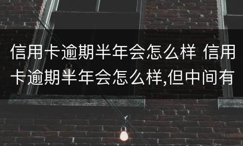 信用卡逾期半年会怎么样 信用卡逾期半年会怎么样,但中间有还一点