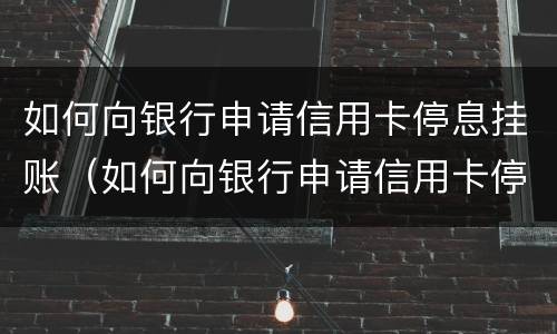 如何向银行申请信用卡停息挂账（如何向银行申请信用卡停息挂账业务）