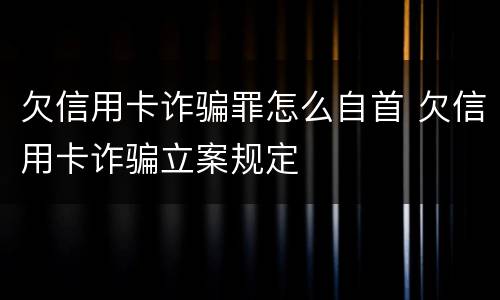 欠信用卡诈骗罪怎么自首 欠信用卡诈骗立案规定