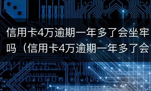 信用卡4万逾期一年多了会坐牢吗（信用卡4万逾期一年多了会坐牢吗中信银行卡）