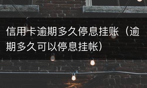 信用卡逾期多久停息挂账（逾期多久可以停息挂帐）