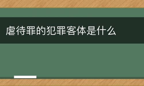 虐待罪的犯罪客体是什么