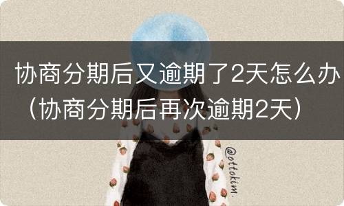 协商分期后又逾期了2天怎么办（协商分期后再次逾期2天）