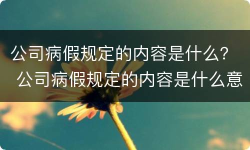 公司病假规定的内容是什么？ 公司病假规定的内容是什么意思