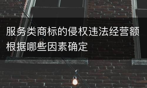 服务类商标的侵权违法经营额根据哪些因素确定