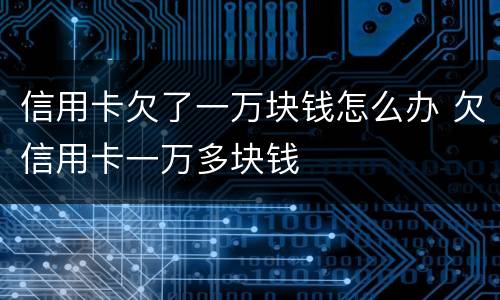 信用卡欠了一万块钱怎么办 欠信用卡一万多块钱