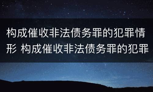 构成催收非法债务罪的犯罪情形 构成催收非法债务罪的犯罪情形有哪些