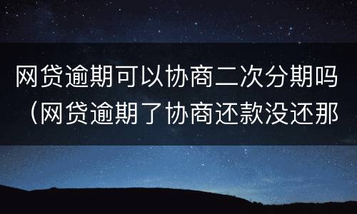 网贷逾期可以协商二次分期吗（网贷逾期了协商还款没还那么多后面还可以分期吗）