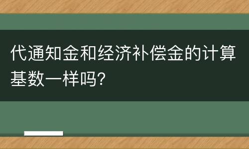 代通知金和经济补偿金的计算基数一样吗？