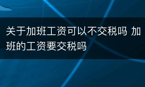 关于加班工资可以不交税吗 加班的工资要交税吗