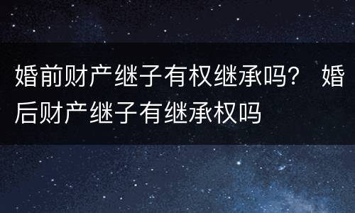 婚前财产继子有权继承吗？ 婚后财产继子有继承权吗