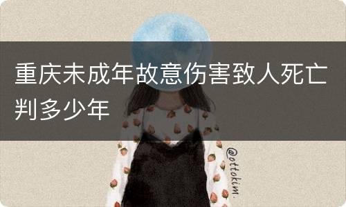 重庆未成年故意伤害致人死亡判多少年