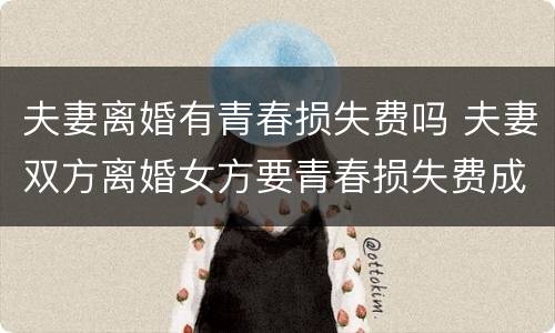 夫妻离婚有青春损失费吗 夫妻双方离婚女方要青春损失费成立吗