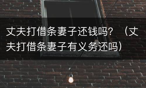 丈夫打借条妻子还钱吗？（丈夫打借条妻子有义务还吗）