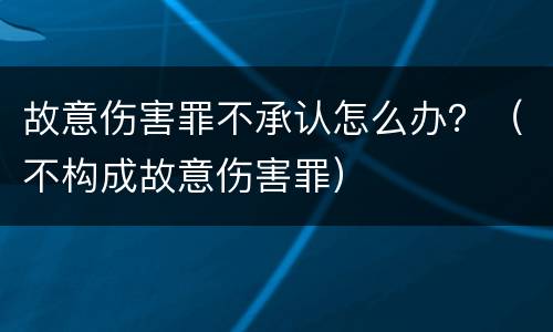 故意伤害罪不承认怎么办？（不构成故意伤害罪）