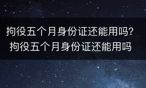 拘役五个月身份证还能用吗？ 拘役五个月身份证还能用吗