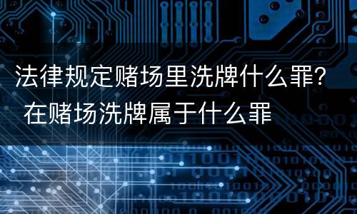 法律规定赌场里洗牌什么罪？ 在赌场洗牌属于什么罪