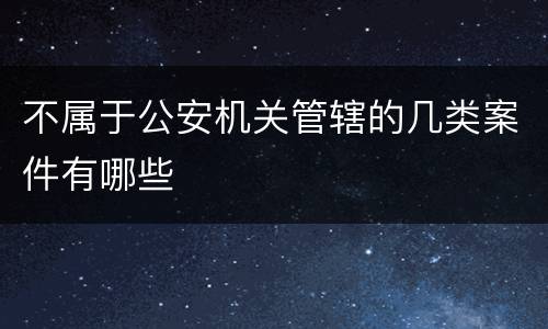 不属于公安机关管辖的几类案件有哪些