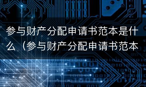 参与财产分配申请书范本是什么（参与财产分配申请书范本是什么意思）