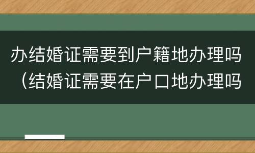 办结婚证需要到户籍地办理吗（结婚证需要在户口地办理吗）