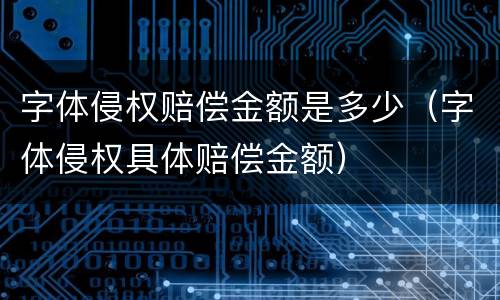 字体侵权赔偿金额是多少（字体侵权具体赔偿金额）