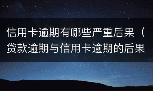 信用卡逾期有哪些严重后果（贷款逾期与信用卡逾期的后果是什么）