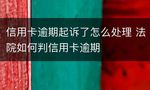信用卡逾期起诉了怎么处理 法院如何判信用卡逾期