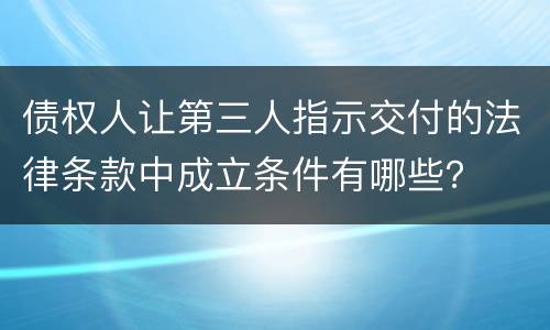 债权人让第三人指示交付的法律条款中成立条件有哪些？