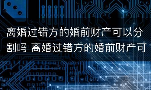 离婚过错方的婚前财产可以分割吗 离婚过错方的婚前财产可以分割吗女方
