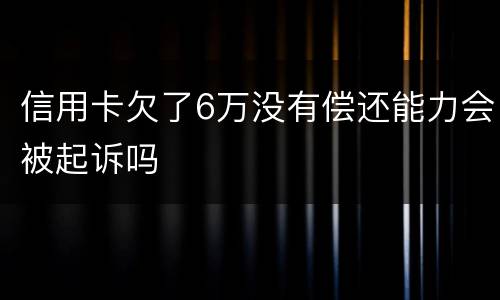 信用卡欠了6万没有偿还能力会被起诉吗