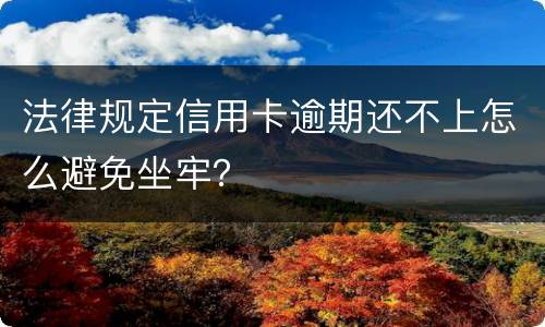 法律规定信用卡逾期还不上怎么避免坐牢？