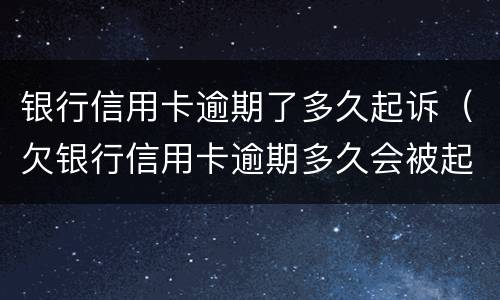 银行信用卡逾期了多久起诉（欠银行信用卡逾期多久会被起诉）