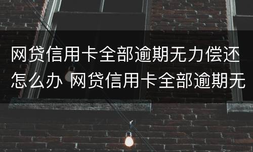 网贷信用卡全部逾期无力偿还怎么办 网贷信用卡全部逾期无力偿还怎么办对孩子有影响吗