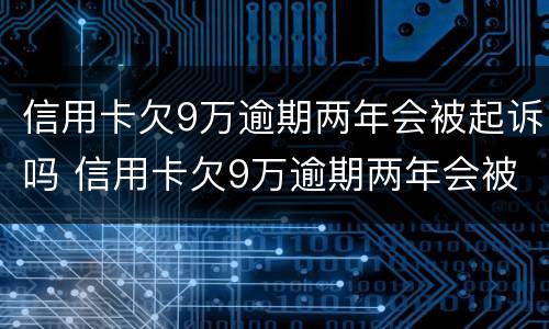 信用卡欠9万逾期两年会被起诉吗 信用卡欠9万逾期两年会被起诉吗怎么办