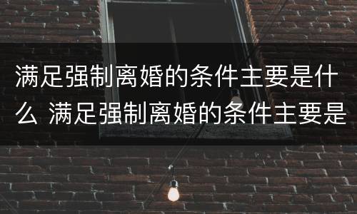 满足强制离婚的条件主要是什么 满足强制离婚的条件主要是什么原因