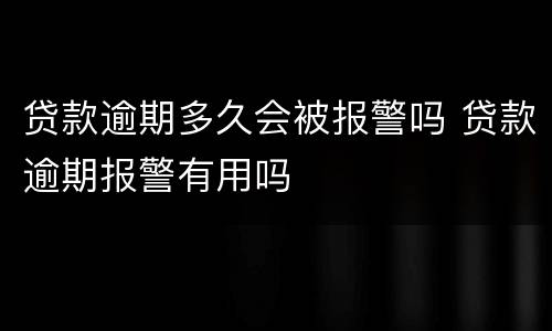 贷款逾期多久会被报警吗 贷款逾期报警有用吗