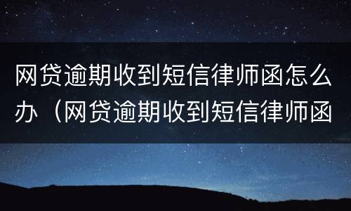 网贷逾期收到短信律师函怎么办（网贷逾期收到短信律师函怎么办理）