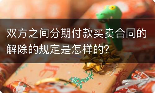 双方之间分期付款买卖合同的解除的规定是怎样的？